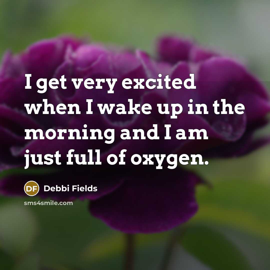 “I get very excited when I wake up in the…” quote by Debbi Fields