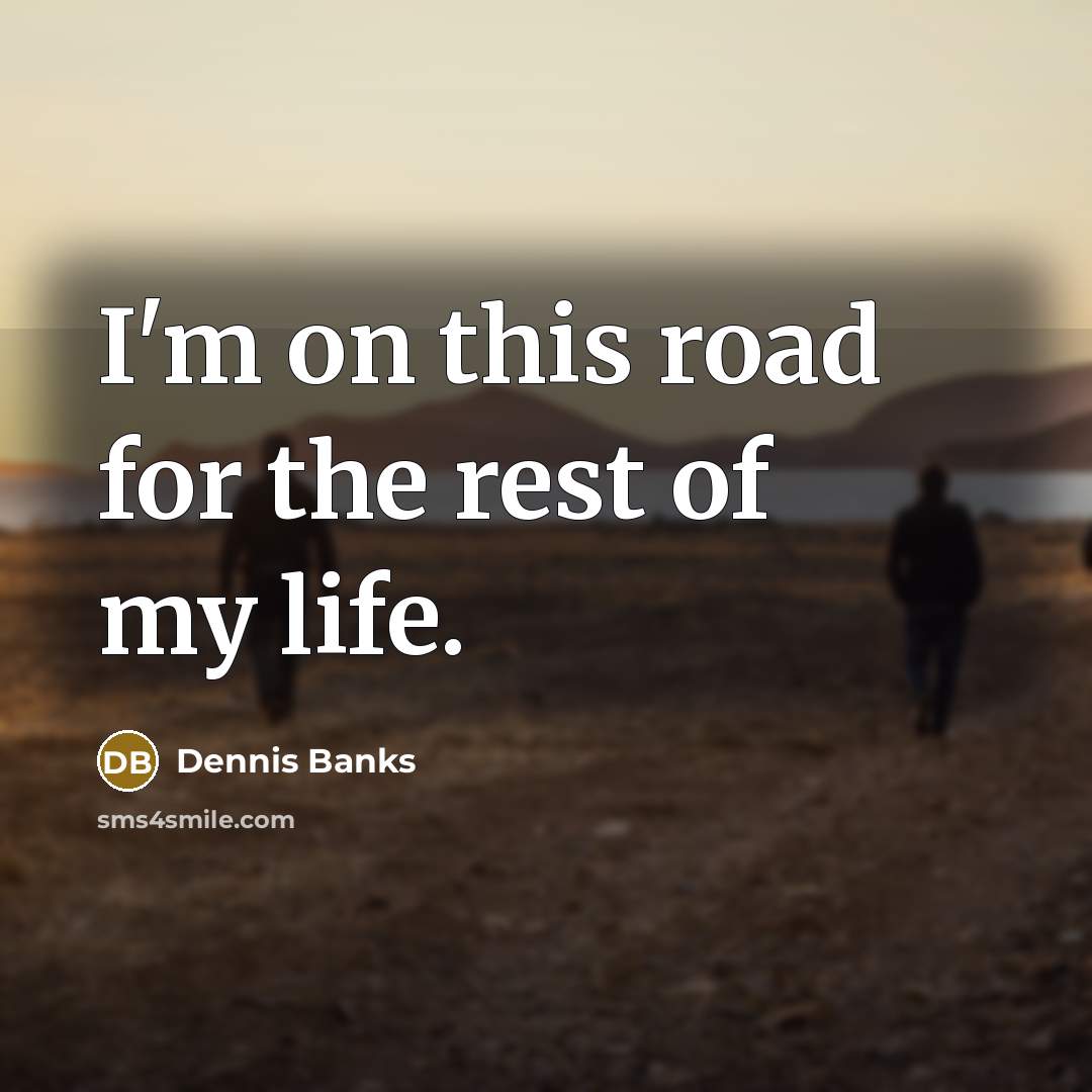 “I'm on this road for the rest of my life.…” quote by Dennis Banks