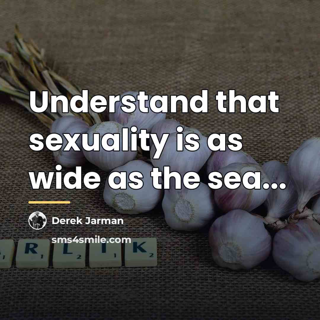 “Understand that sexuality is as wide as the sea...…” quote by Derek Jarman