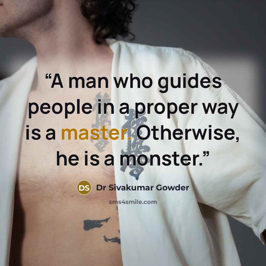 “A man who guides people in a proper way is a master. Otherwise, he is a monster.” quote by Dr Sivakumar Gowder