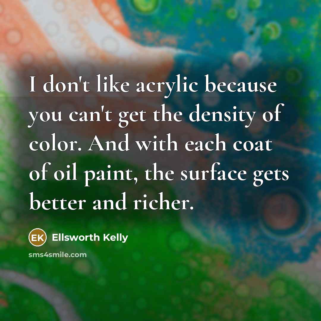“I don't like acrylic because you can't get the density…” quote by Ellsworth Kelly