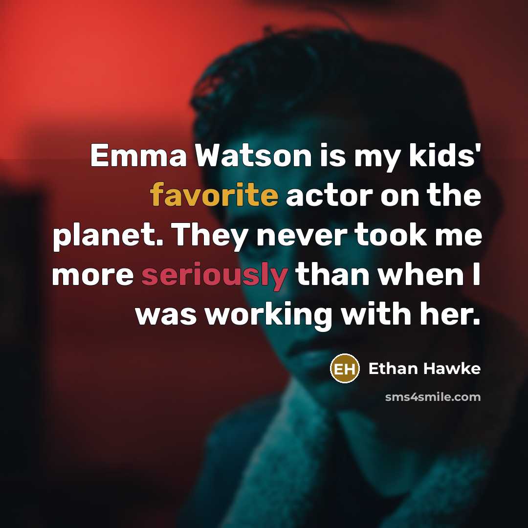 “Emma Watson is my kids' favorite actor on the planet. They never took me more seriously than when I was working with her.” quote by Ethan Hawke