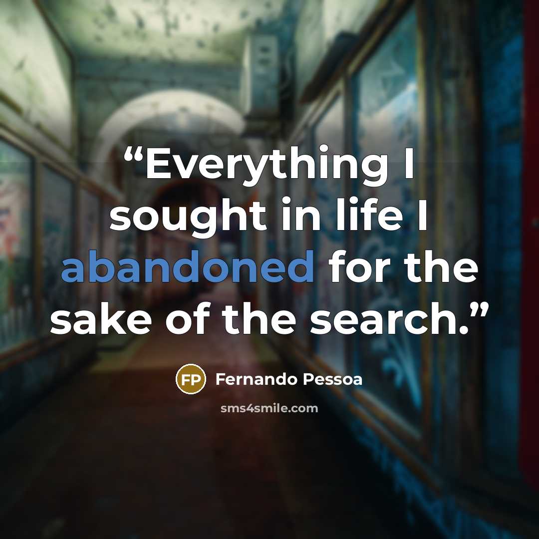 “Everything I sought in life I abandoned for the sake of the search.” quote by Fernando Pessoa