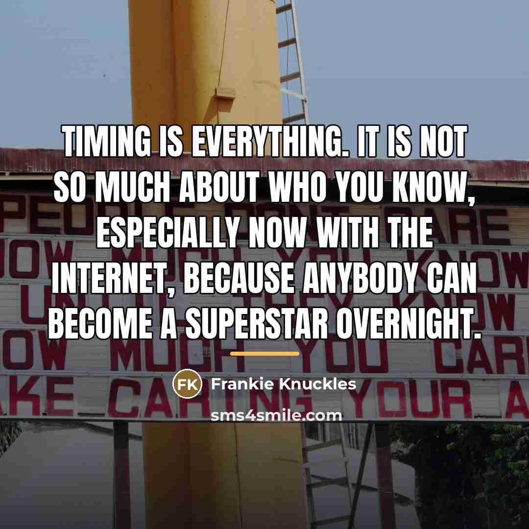 “Timing is everything. It is not so much about who…” quote by Frankie Knuckles
