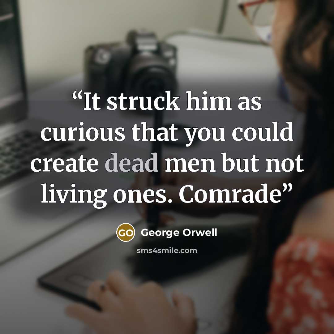 “It struck him as curious that you could create dead men but not living ones. Comrade” quote by George Orwell