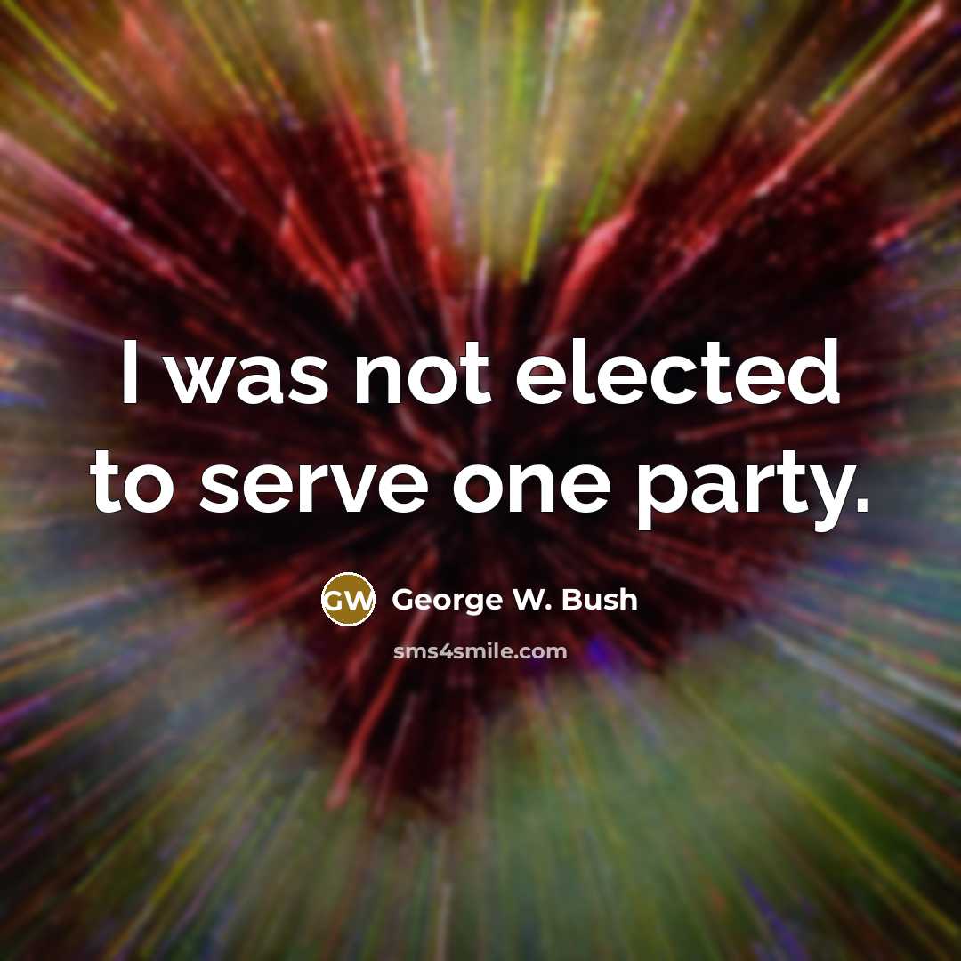 “I was not elected to serve one party.” quote by George W. Bush