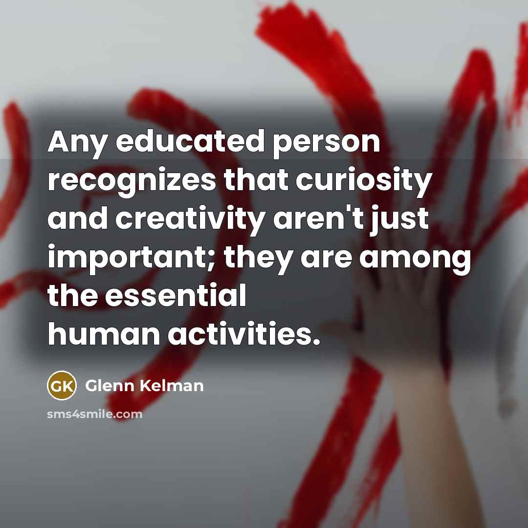 “Any educated person recognizes that curiosity and creativity aren't just…” quote by Glenn Kelman