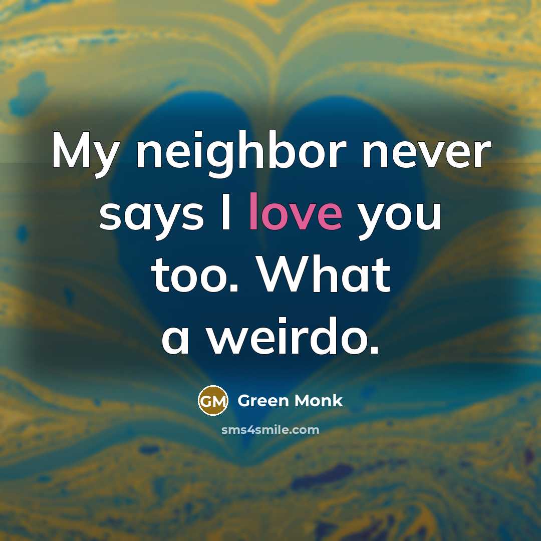 “My neighbor never says I love you too. What a…” quote by Green Monk