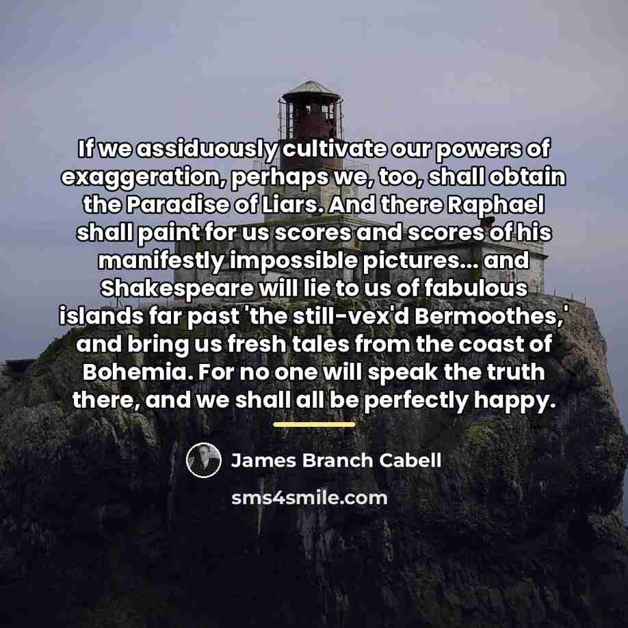 “If we assiduously cultivate our powers of exaggeration, perhaps we,…” quote by James Branch Cabell