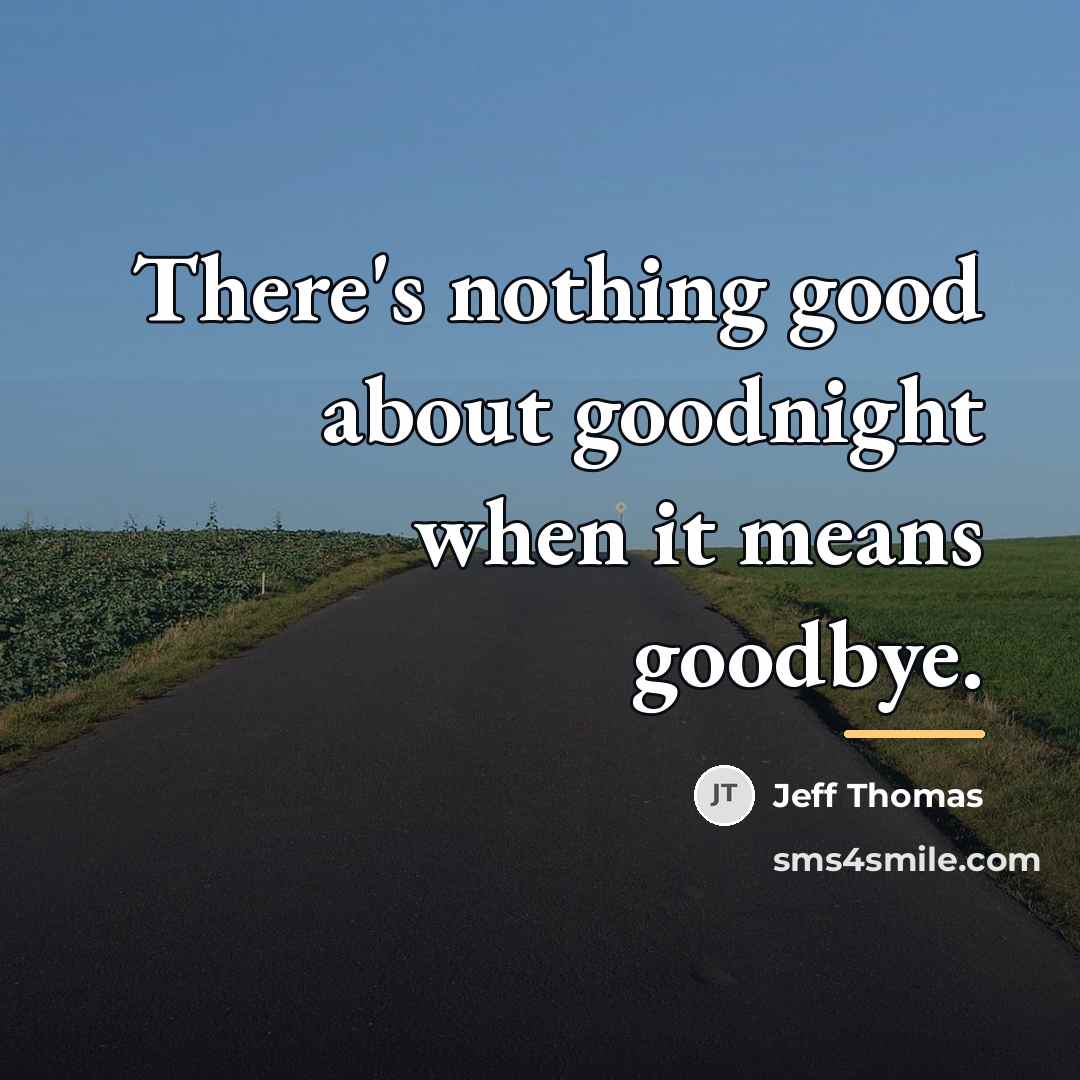 “There's nothing good about goodnight when it means goodbye.…” quote by Jeff Thomas