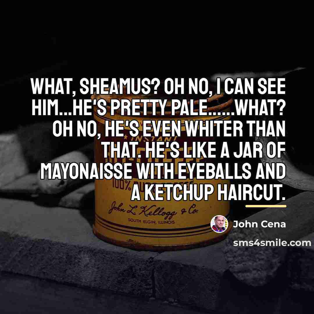 “What, Sheamus? Oh no, I can see him...he's pretty pale......What?…” quote by John Cena