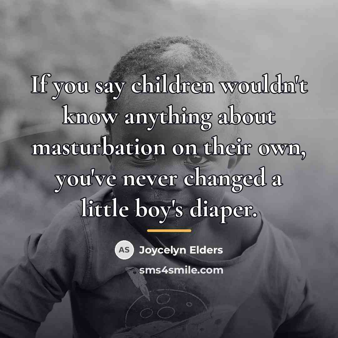 “If you say children wouldn't know anything about masturbation on…” quote by Joycelyn Elders