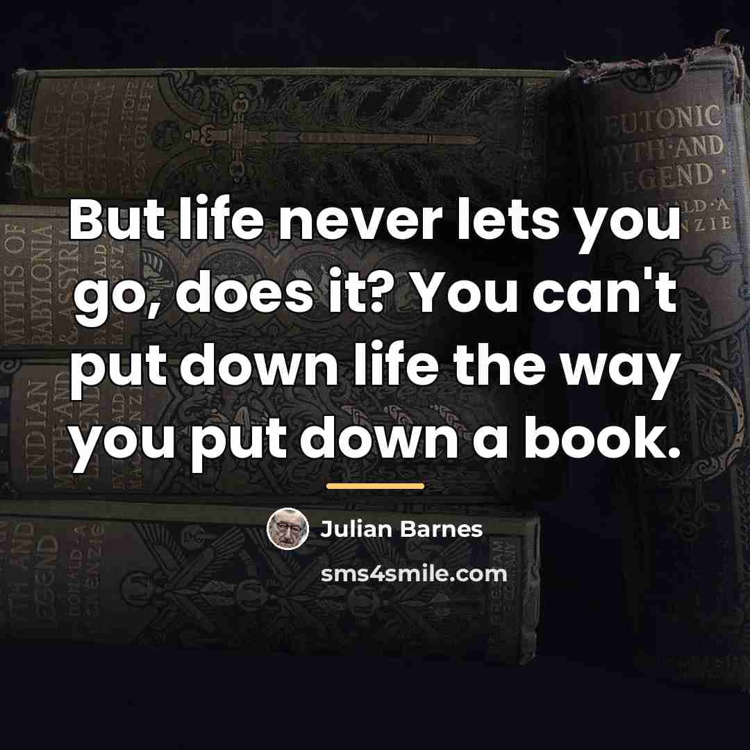 “But life never lets you go, does it? You can't…” quote by Julian Barnes