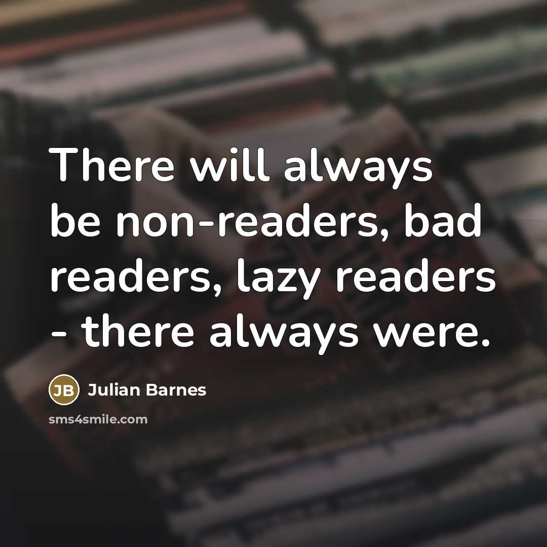 “There will always be non-readers, bad readers, lazy readers -…” quote by Julian Barnes