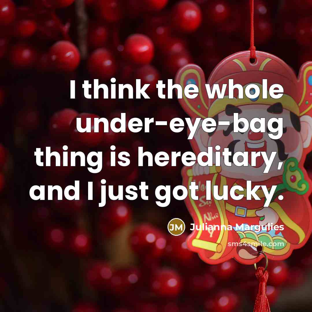 “I think the whole under-eye-bag thing is hereditary, and I…” quote by Julianna Margulies