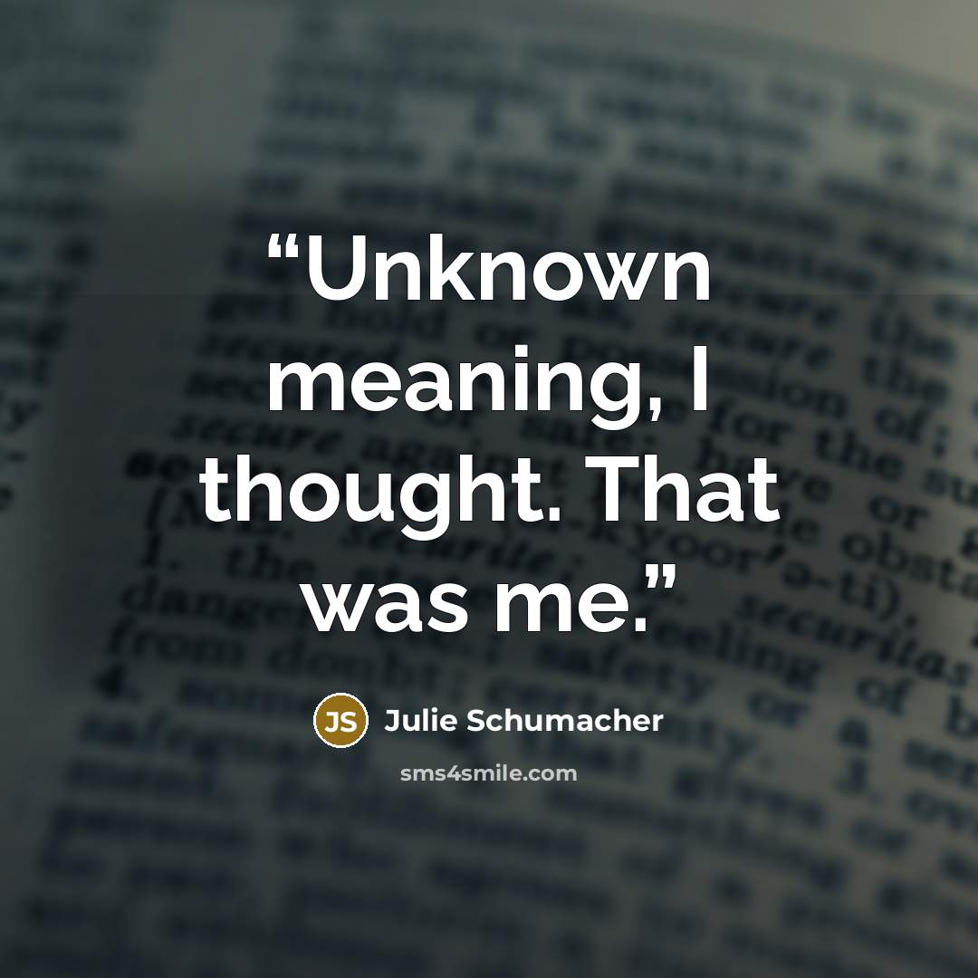 “Unknown meaning, I thought. That was me.” quote by Julie Schumacher