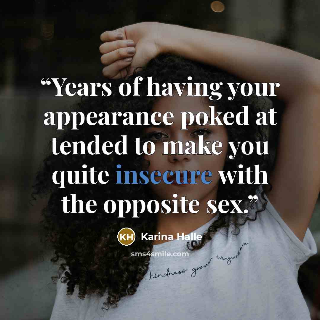 “Years of having your appearance poked at tended to make you quite insecure with the opposite sex.” quote by Karina Halle