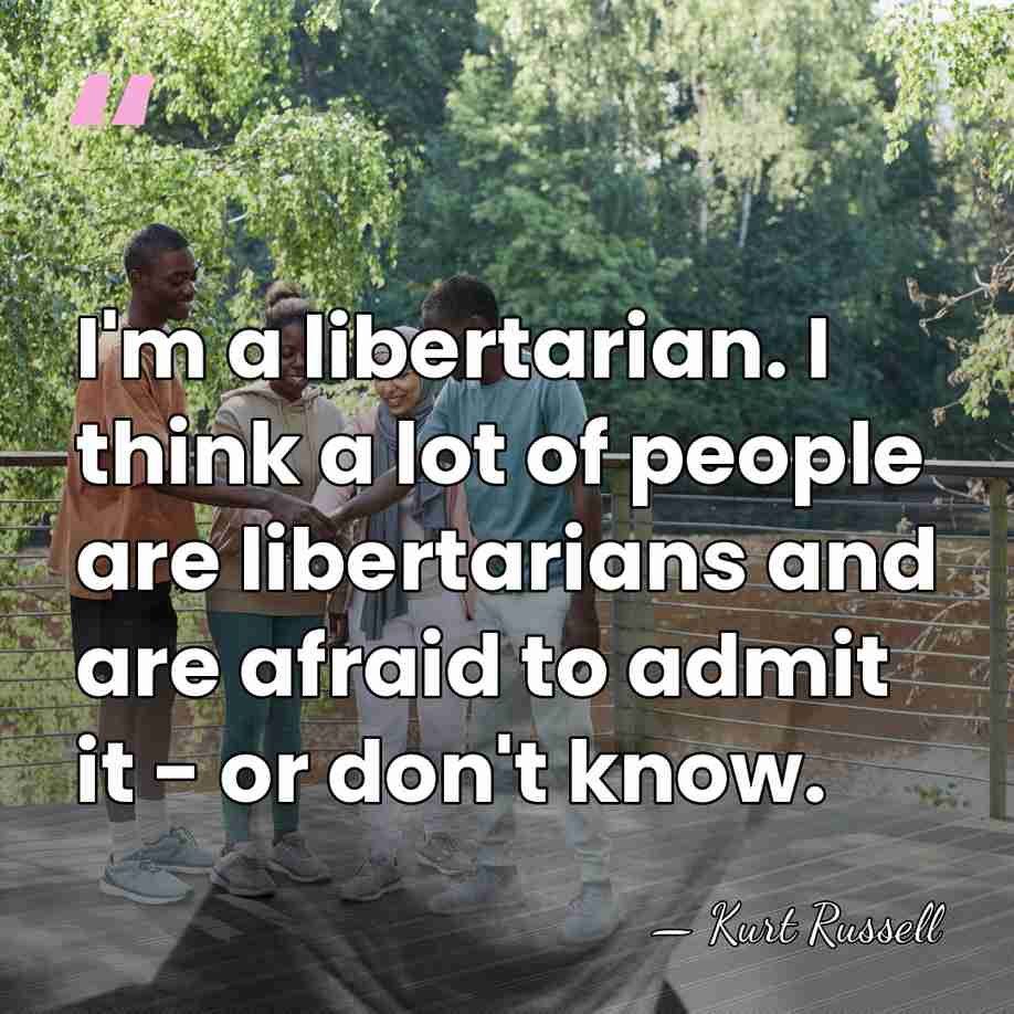 I'm a libertarian. I think a lot of people are libertarians and&hellip; - Kurt Russell