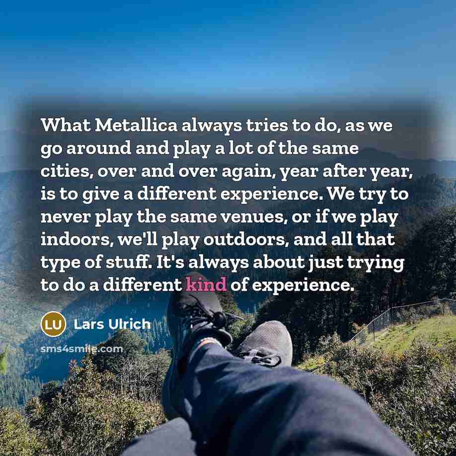“What Metallica always tries to do, as we go around…” quote by Lars Ulrich