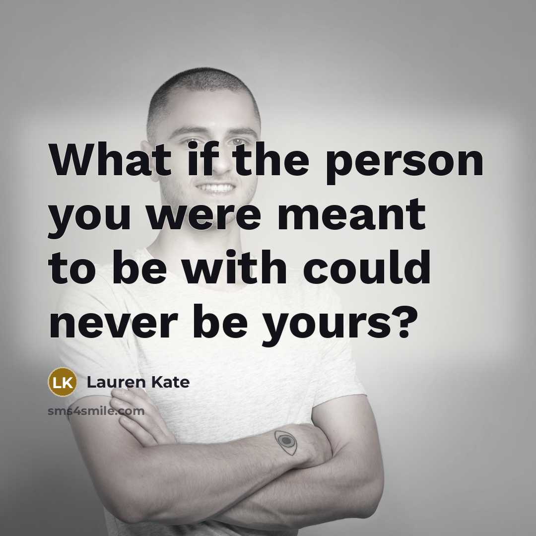 “What if the person you were meant to be with could never be yours?” quote by Lauren Kate