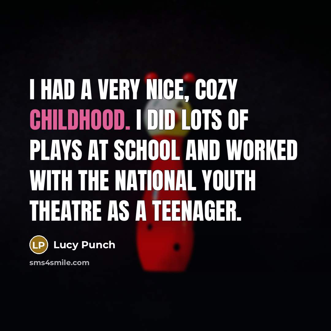 “I had a very nice, cozy childhood. I did lots of plays at school and worked with the National Youth Theatre as a teenager.” quote by Lucy Punch