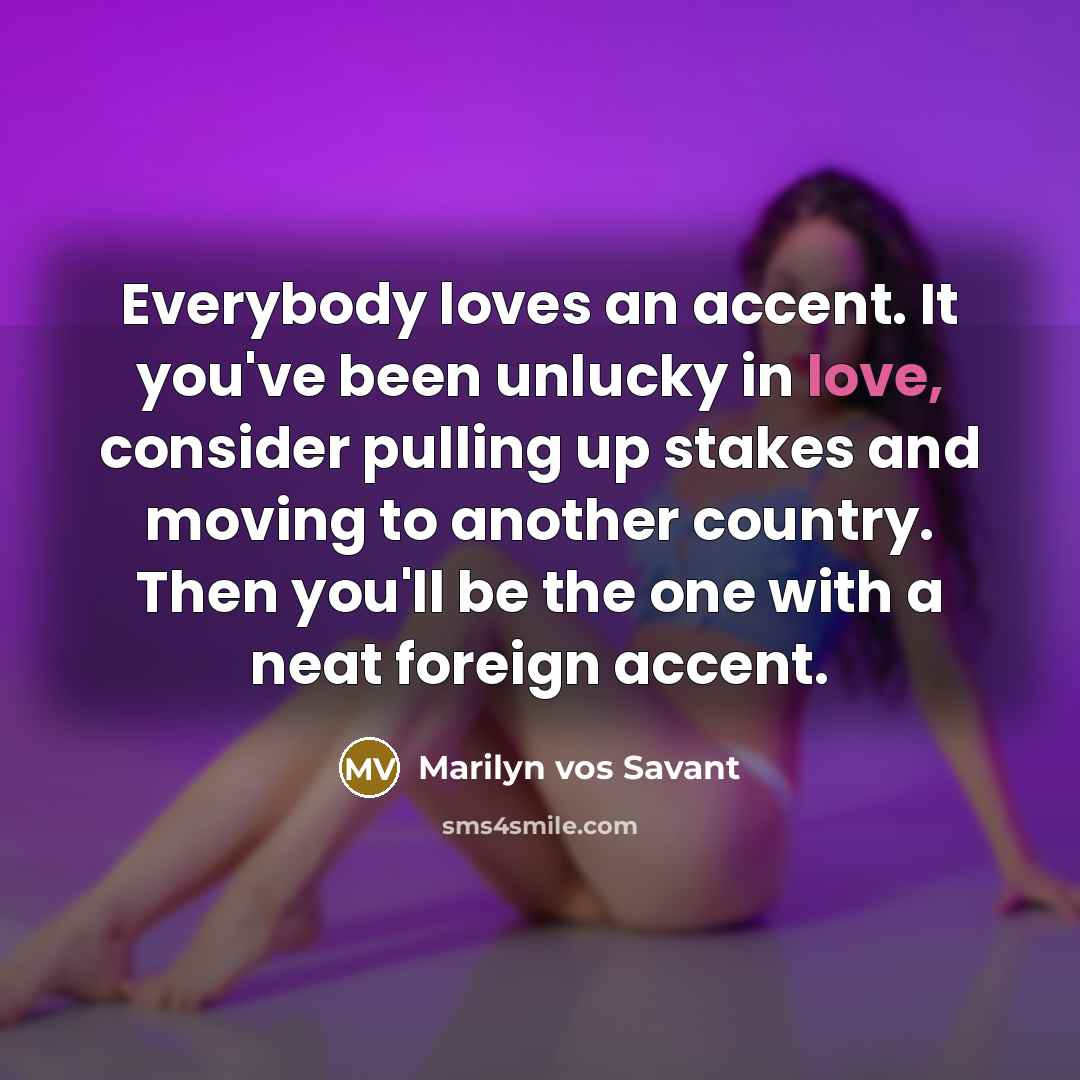 “Everybody loves an accent. It you've been unlucky in love,…” quote by Marilyn vos Savant