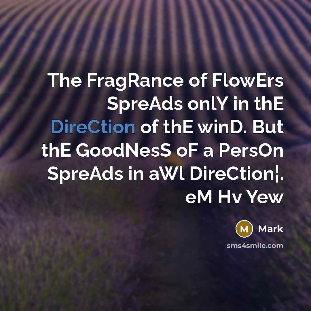 “The FragRance of FlowErs SpreAds onlY in thE DireCtion of thE winD. But thE GoodNesS oF a PersOn SpreAds in aWl DireCtion¦. eM Hv Yew” quote by Mark