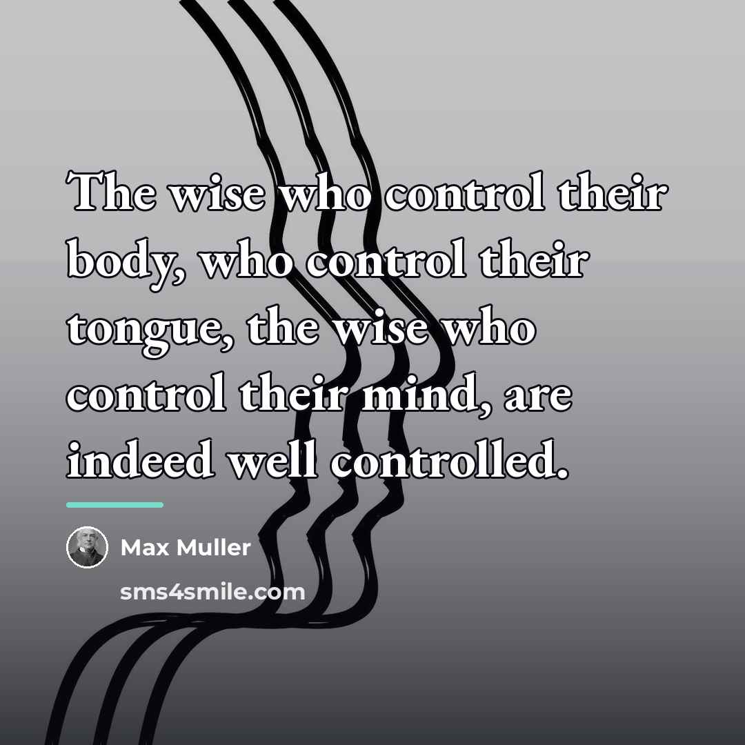 “The wise who control their body, who control their tongue,…” quote by Max Muller