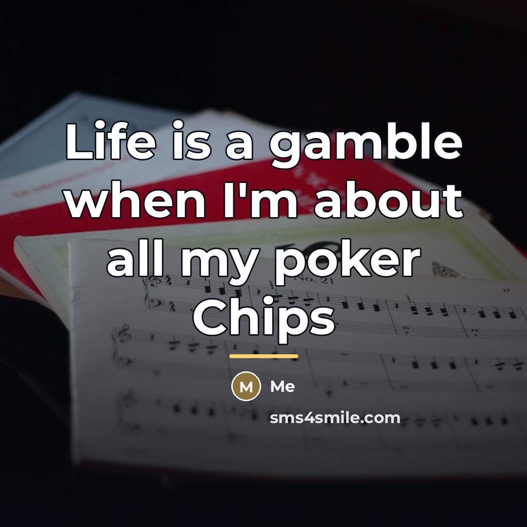 “Life is a gamble when I'm about all my poker…” quote by Me