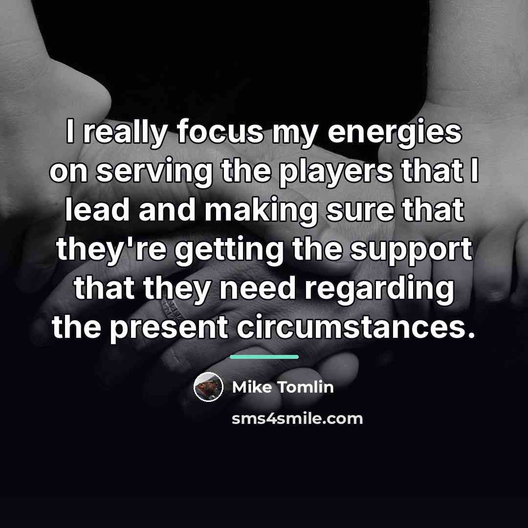 “I really focus my energies on serving the players that…” quote by Mike Tomlin