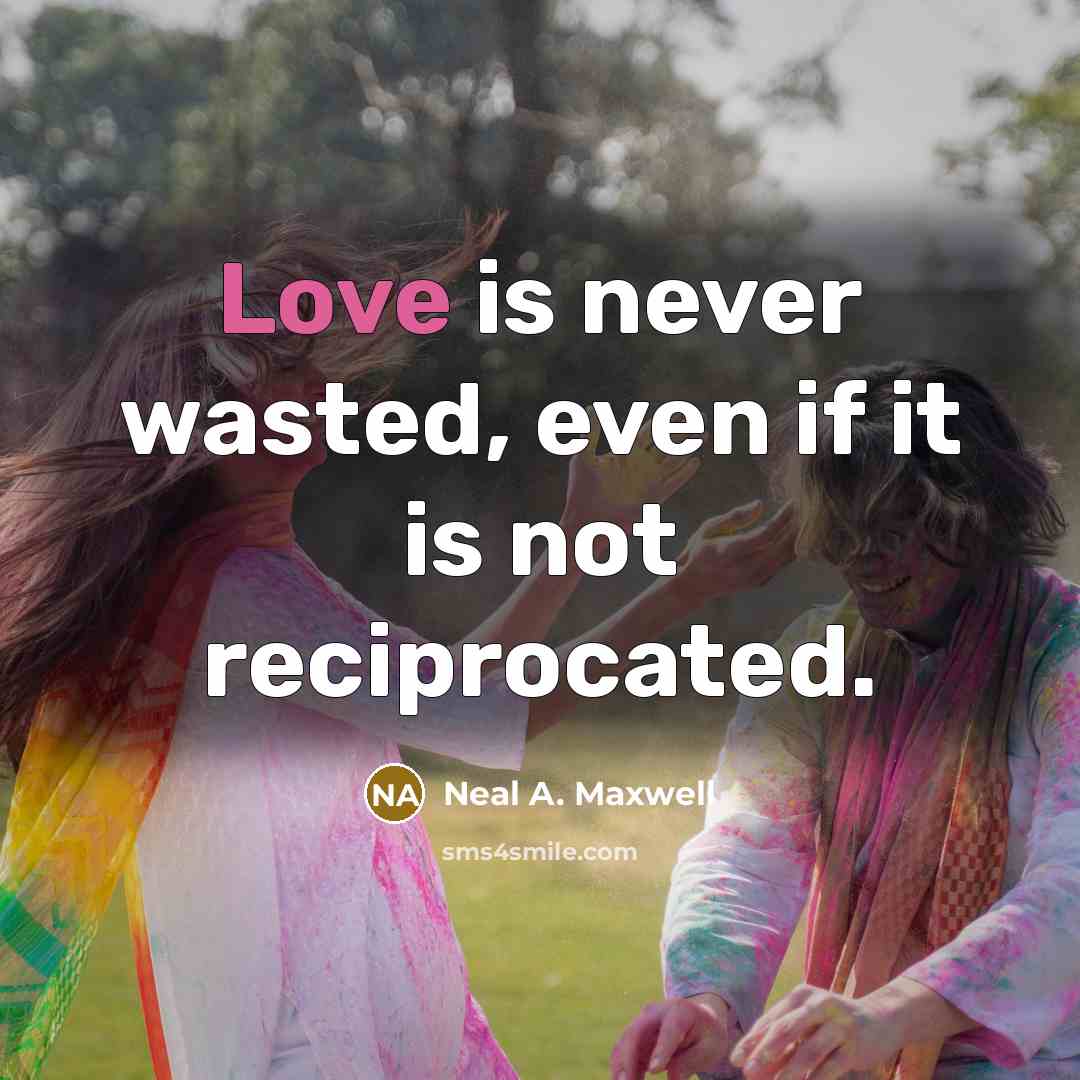 “Love is never wasted, even if it is not reciprocated.…” quote by Neal A. Maxwell