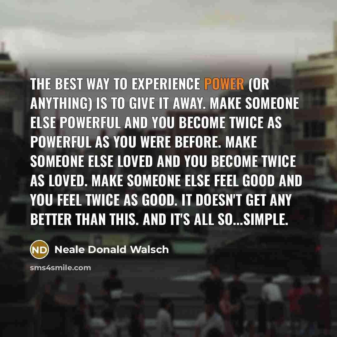 “The best way to experience power (or anything) is to…” quote by Neale Donald Walsch