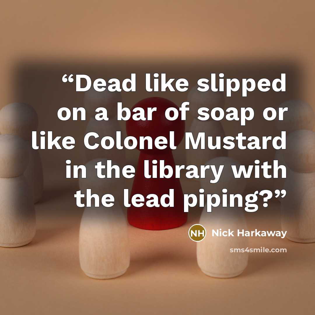 “Dead like slipped on a bar of soap or like Colonel Mustard in the library with the lead piping?” quote by Nick Harkaway