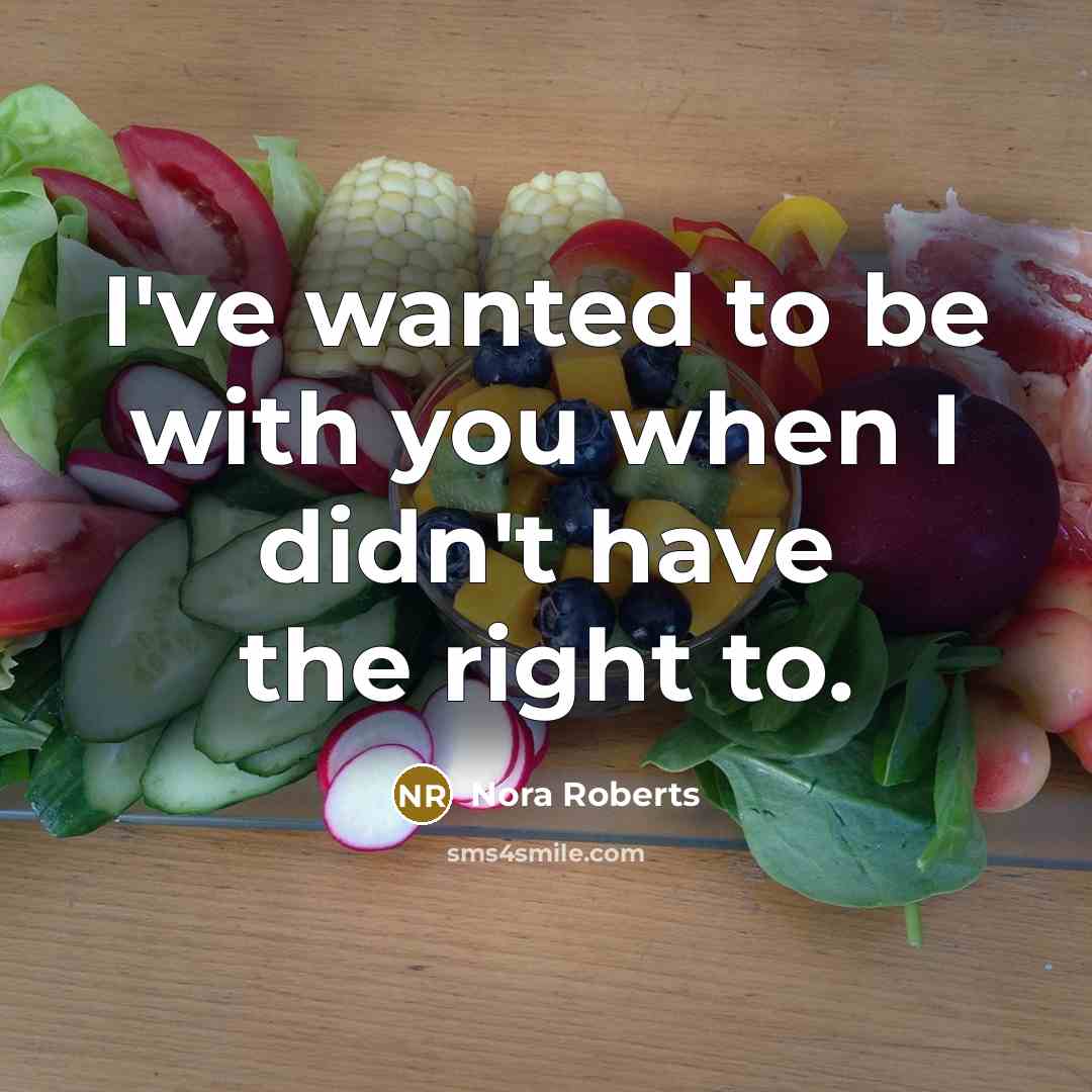 “I've wanted to be with you when I didn't have the right to.” quote by Nora Roberts
