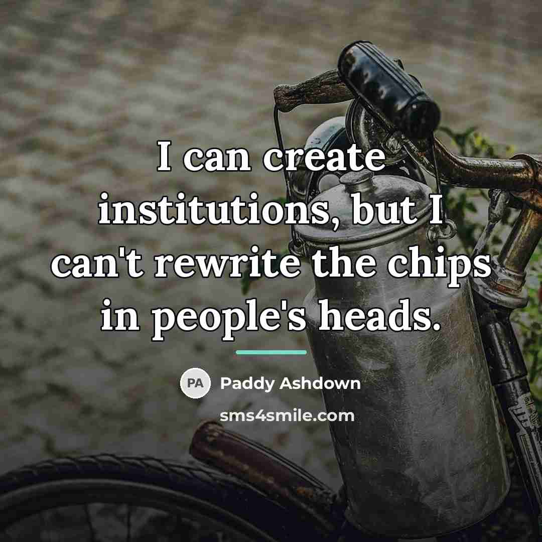 “I can create institutions, but I can't rewrite the chips…” quote by Paddy Ashdown