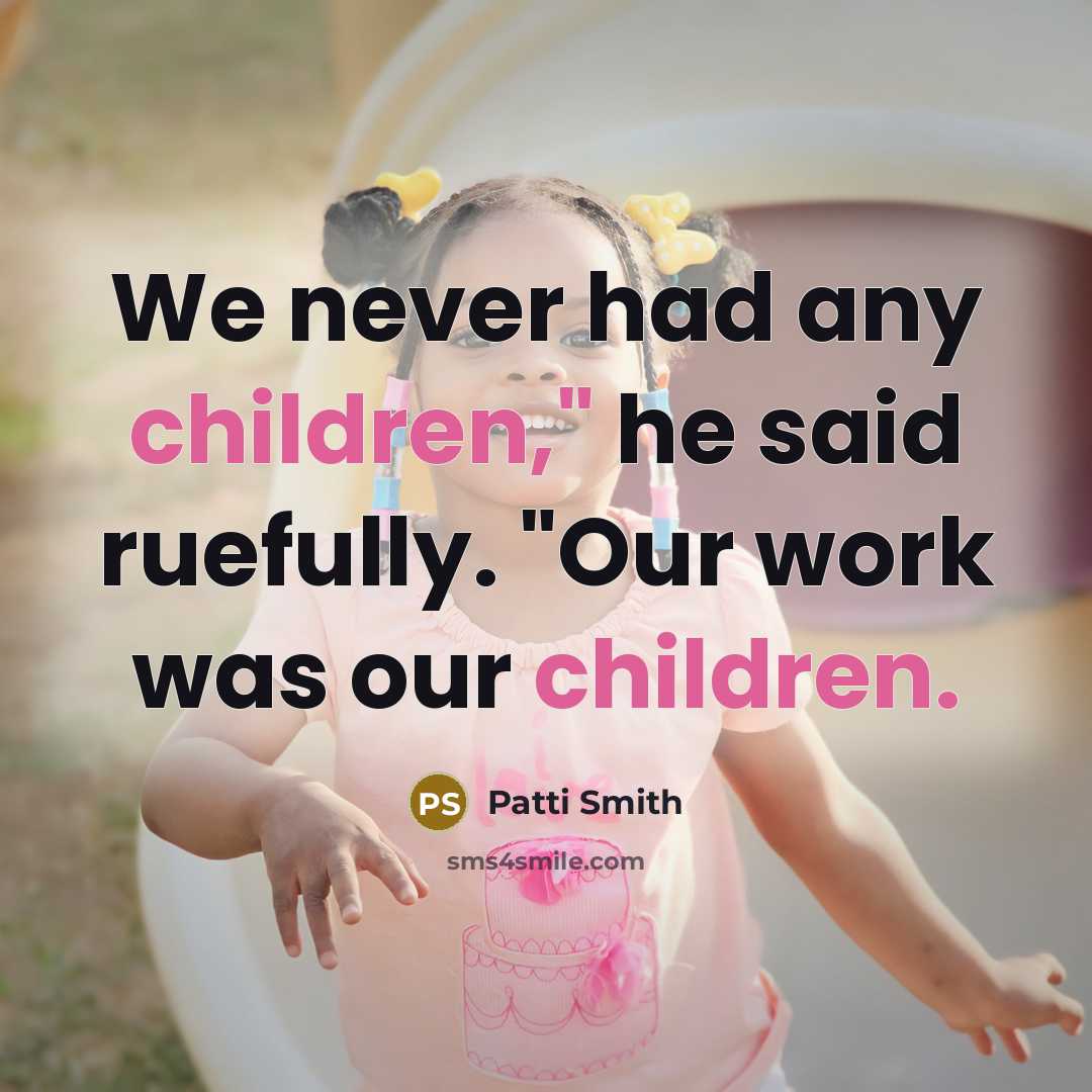 “We never had any children," he said ruefully. "Our work was our children.” quote by Patti Smith