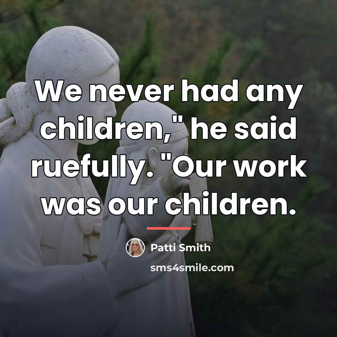 “We never had any children," he said ruefully. "Our work…” quote by Patti Smith