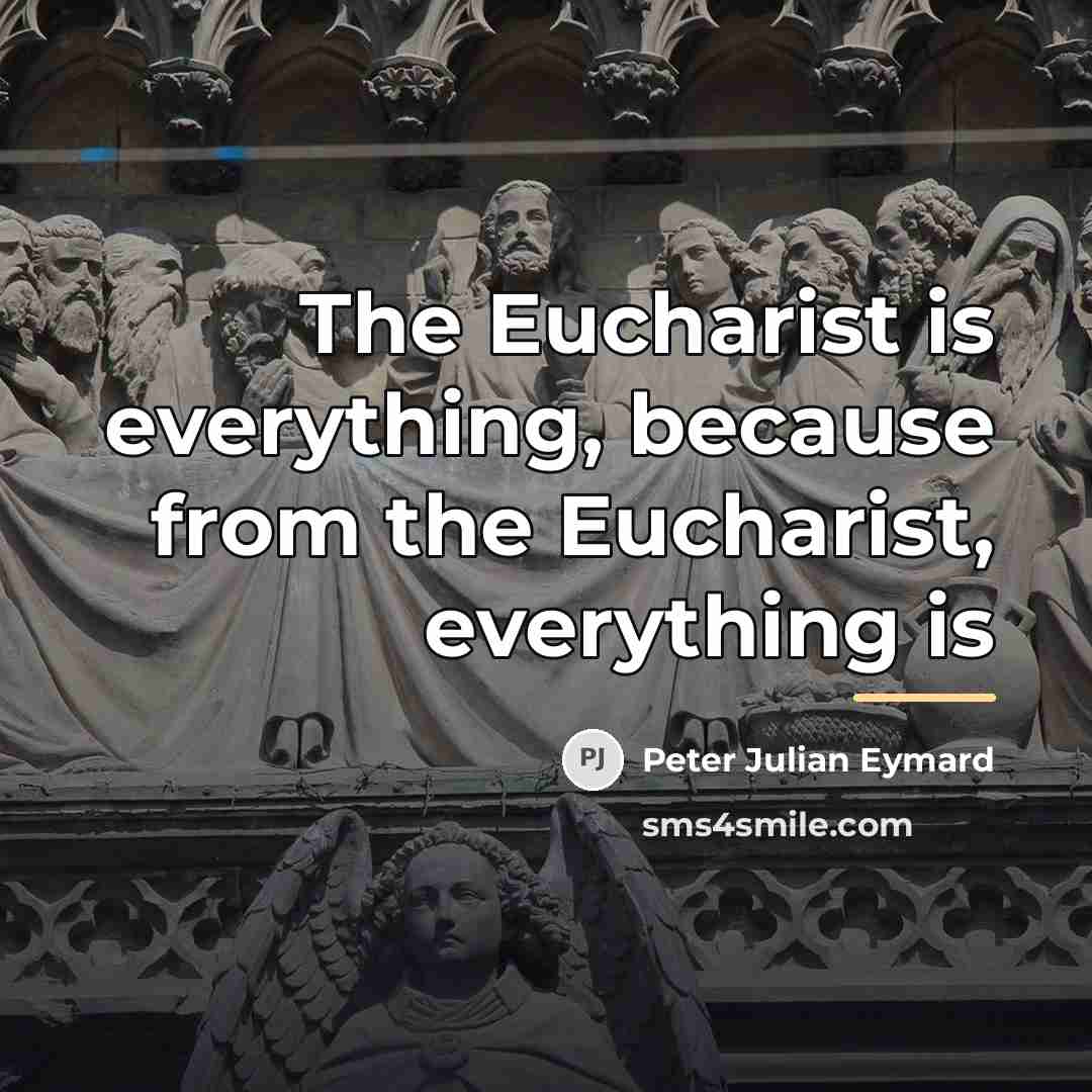 “The Eucharist is everything, because from the Eucharist, everything is…” quote by Peter Julian Eymard