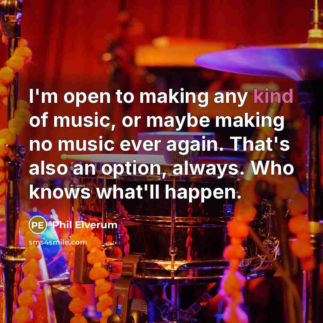 “I'm open to making any kind of music, or maybe…” quote by Phil Elverum