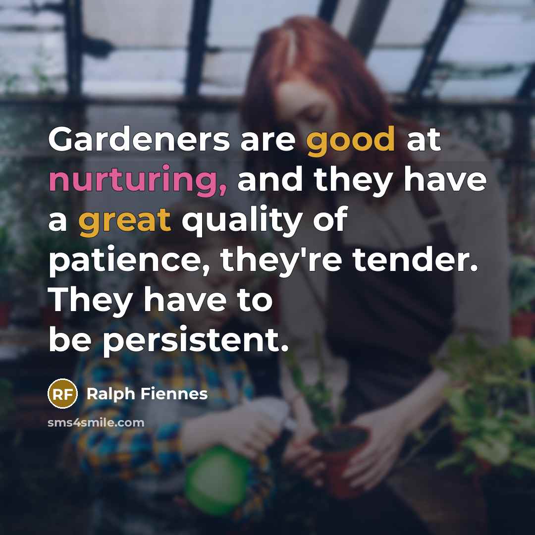 “Gardeners are good at nurturing, and they have a great quality of patience, they're tender. They have to be persistent.” quote by Ralph Fiennes