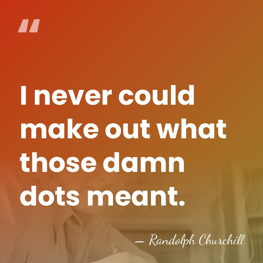 I never could make out what those damn dots meant. - Randolph Churchill