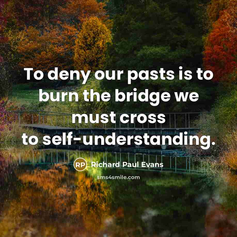 “To deny our pasts is to burn the bridge we must cross to self-understanding.” quote by Richard Paul Evans