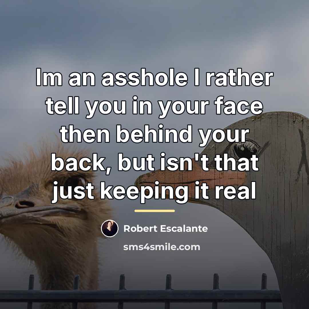 “Im an asshole I rather tell you in your face…” quote by Robert Escalante