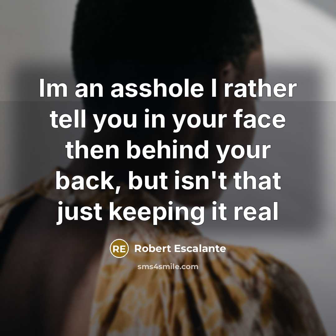 “Im an asshole I rather tell you in your face then behind your back, but isn't that just keeping it real” quote by Robert Escalante