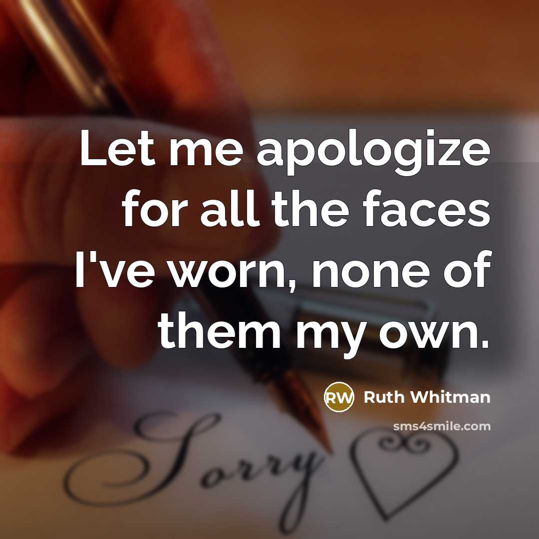 “Let me apologize for all the faces I've worn, none of them my own.” quote by Ruth Whitman