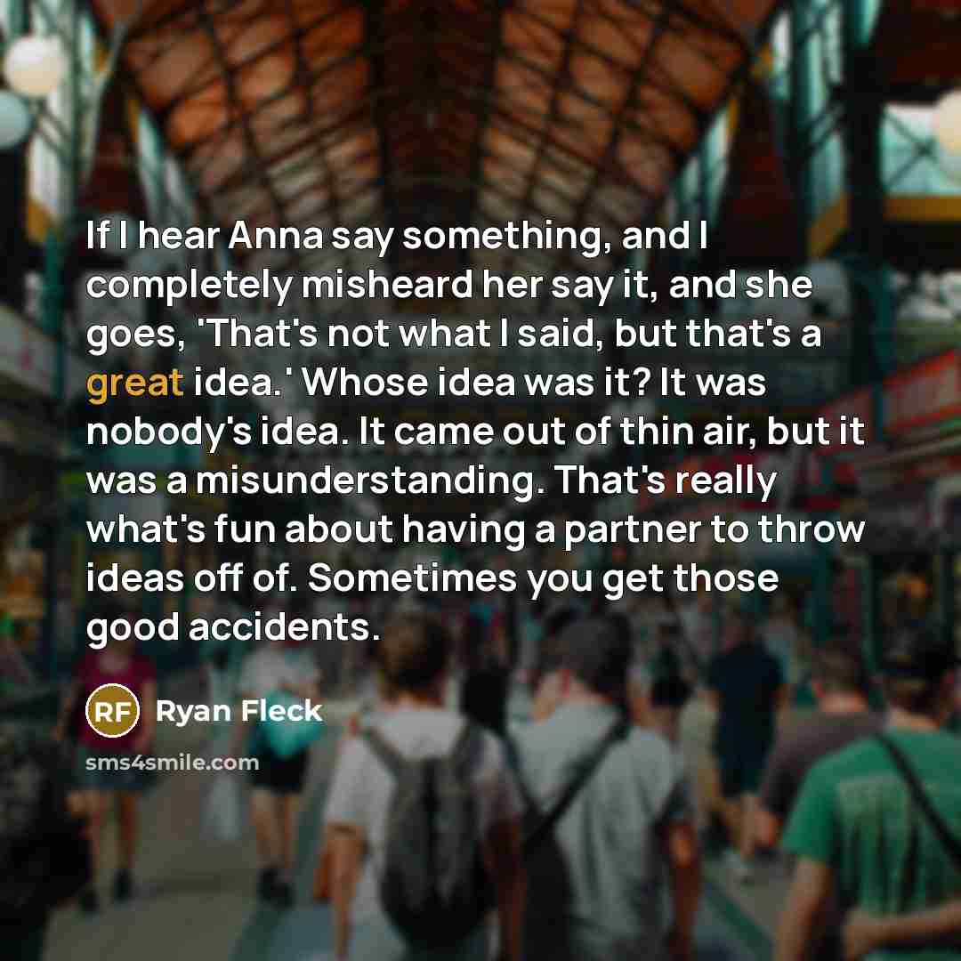 “If I hear Anna say something, and I completely misheard…” quote by Ryan Fleck
