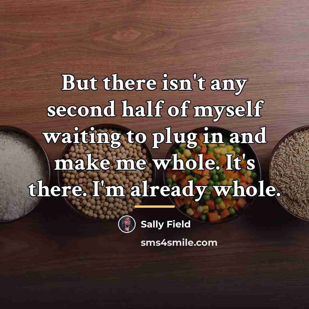 “But there isn't any second half of myself waiting to…” quote by Sally Field