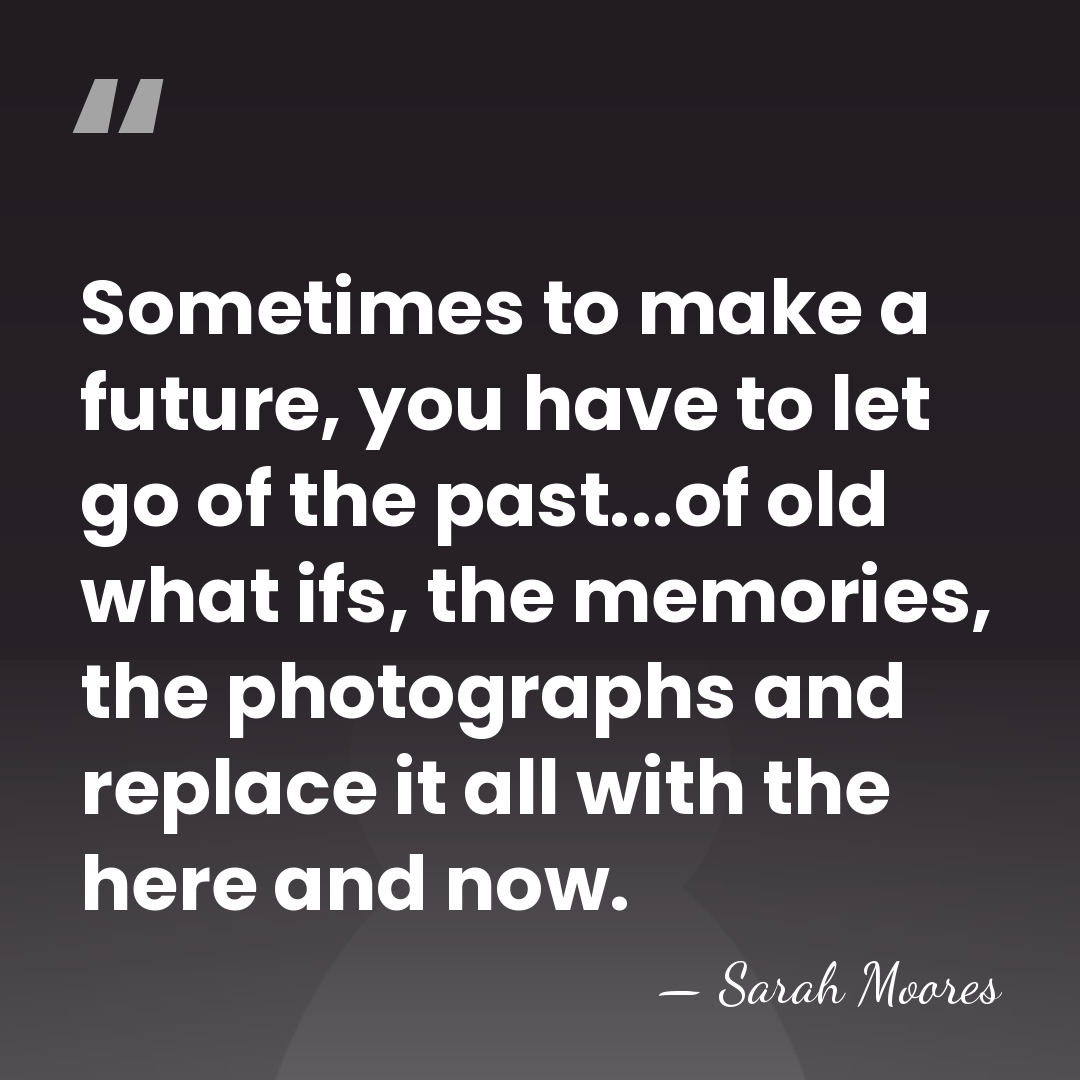 Sometimes to make a future, you have to let go of the&hellip; - Sarah Moores