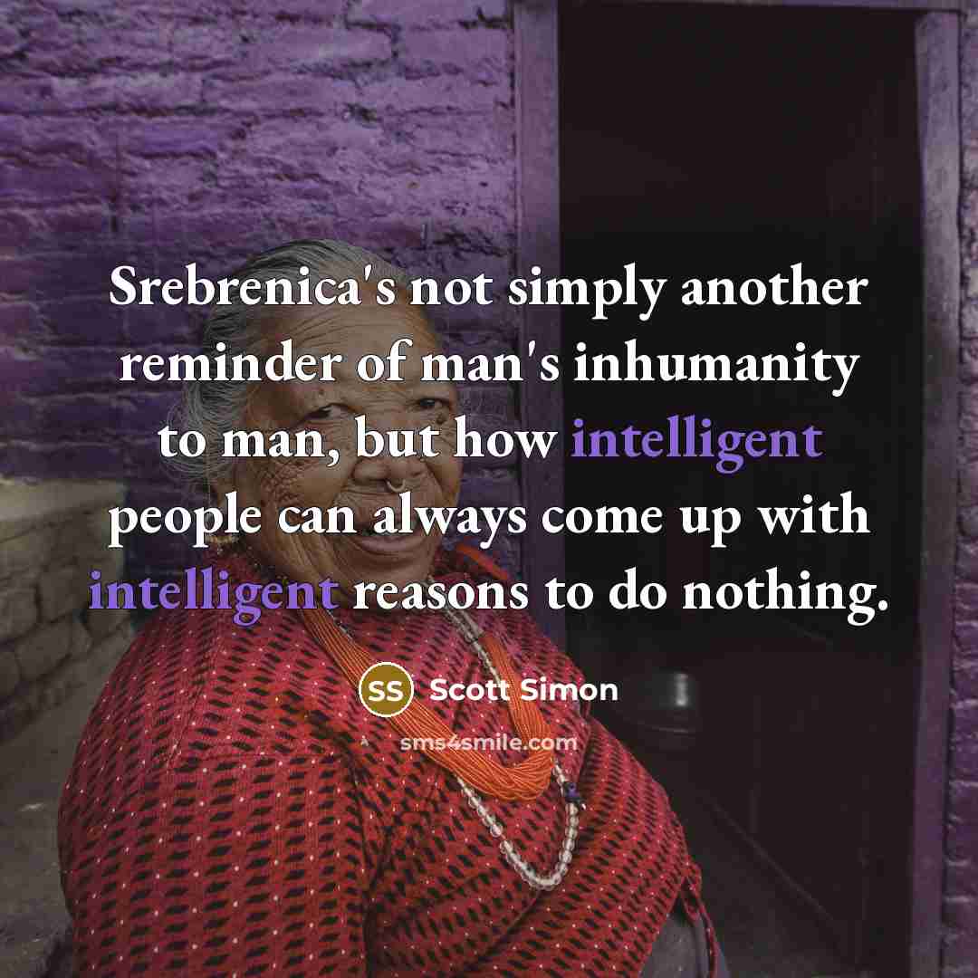 “Srebrenica's not simply another reminder of man's inhumanity to man,…” quote by Scott Simon