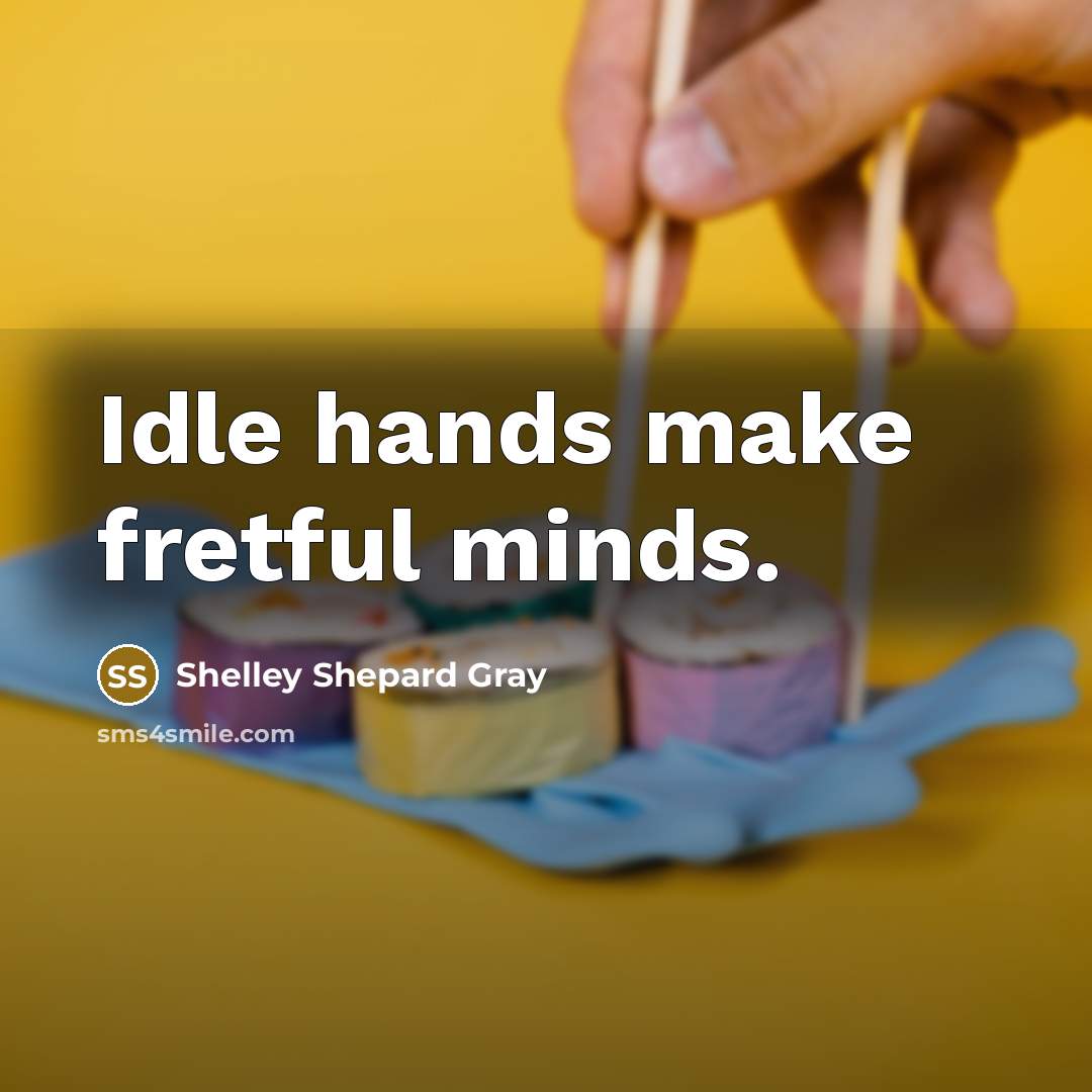 “Idle hands make fretful minds.…” quote by Shelley Shepard Gray